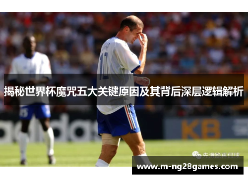 揭秘世界杯魔咒五大关键原因及其背后深层逻辑解析