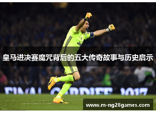 皇马进决赛魔咒背后的五大传奇故事与历史启示 皇马进决赛魔咒背后的五大传奇故事与历史启示