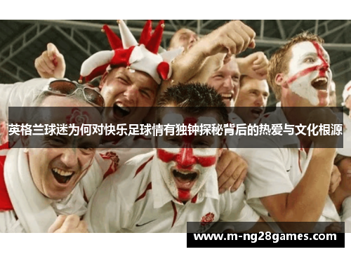 英格兰球迷为何对快乐足球情有独钟探秘背后的热爱与文化根源