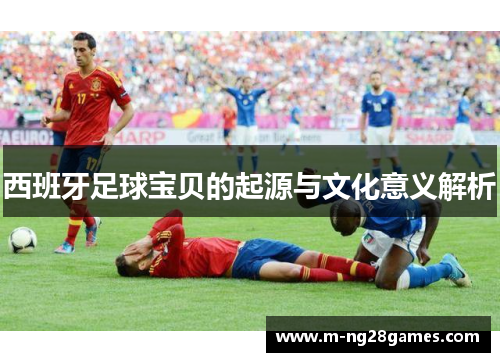 西班牙足球宝贝的起源与文化意义解析 西班牙足球宝贝的起源与文化意义解析