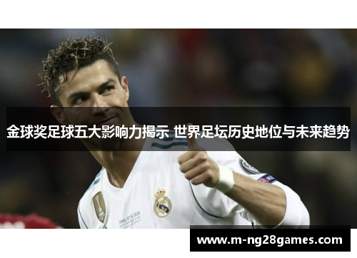 金球奖足球五大影响力揭示 世界足坛历史地位与未来趋势 金球奖足球五大影响力揭示 世界足坛历史地位与未来趋势