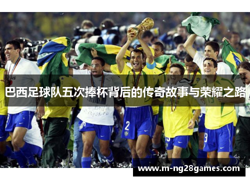 巴西足球队五次捧杯背后的传奇故事与荣耀之路