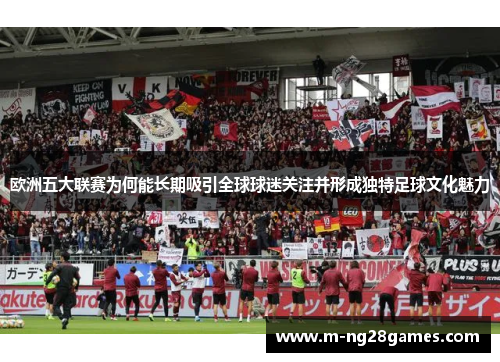 欧洲五大联赛为何能长期吸引全球球迷关注并形成独特足球文化魅力