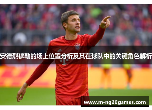 安德烈穆勒的场上位置分析及其在球队中的关键角色解析
