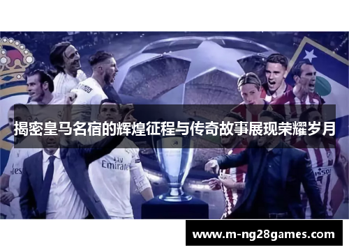揭密皇马名宿的辉煌征程与传奇故事展现荣耀岁月