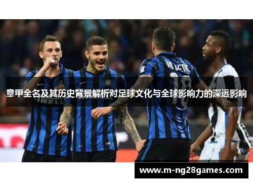 意甲全名及其历史背景解析对足球文化与全球影响力的深远影响