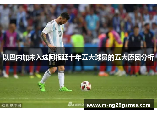 以巴内加未入选阿根廷十年五大球员的五大原因分析