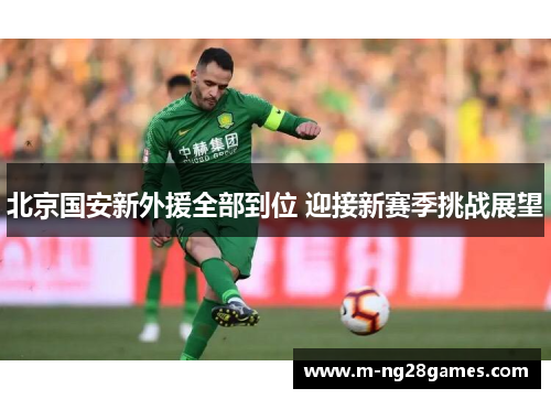 北京国安新外援全部到位 迎接新赛季挑战展望