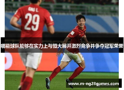 哪些球队能够在实力上与恒大展开激烈竞争并争夺冠军荣誉