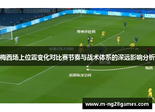 梅西场上位置变化对比赛节奏与战术体系的深远影响分析 梅西场上位置变化对比赛节奏与战术体系的深远影响分析