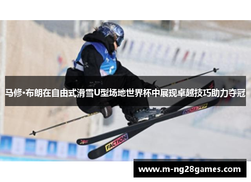 马修·布朗在自由式滑雪U型场地世界杯中展现卓越技巧助力夺冠 马修·布朗在自由式滑雪U型场地世界杯中展现卓越技巧助力夺冠