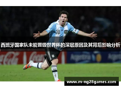 西班牙国家队未能晋级世界杯的深层原因及其背后影响分析