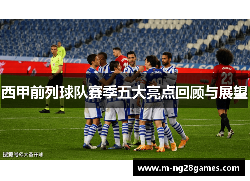 西甲前列球队赛季五大亮点回顾与展望 西甲前列球队赛季五大亮点回顾与展望
