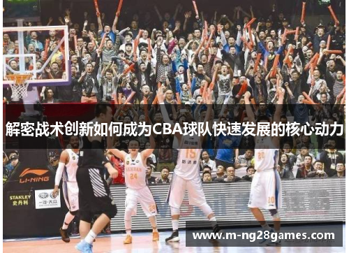 解密战术创新如何成为CBA球队快速发展的核心动力 解密战术创新如何成为CBA球队快速发展的核心动力