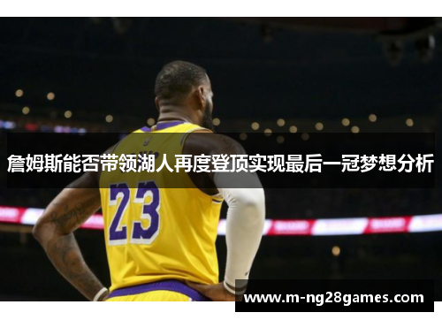 詹姆斯能否带领湖人再度登顶实现最后一冠梦想分析