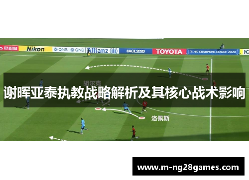 谢晖亚泰执教战略解析及其核心战术影响 谢晖亚泰执教战略解析及其核心战术影响