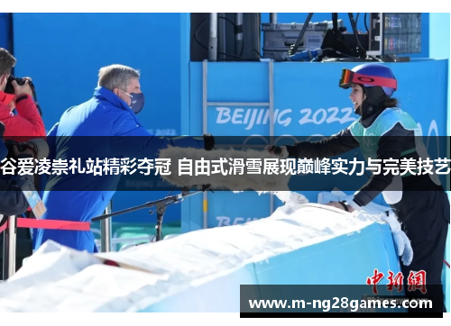 谷爱凌崇礼站精彩夺冠 自由式滑雪展现巅峰实力与完美技艺 谷爱凌崇礼站精彩夺冠 自由式滑雪展现巅峰实力与完美技艺