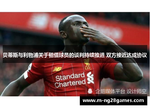 贝蒂斯与利物浦关于租借球员的谈判持续推进 双方接近达成协议