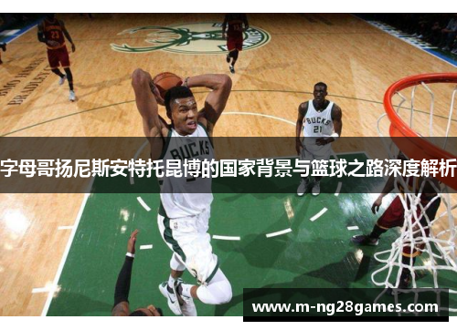 字母哥扬尼斯安特托昆博的国家背景与篮球之路深度解析
