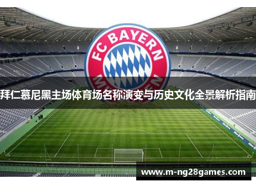 拜仁慕尼黑主场体育场名称演变与历史文化全景解析指南