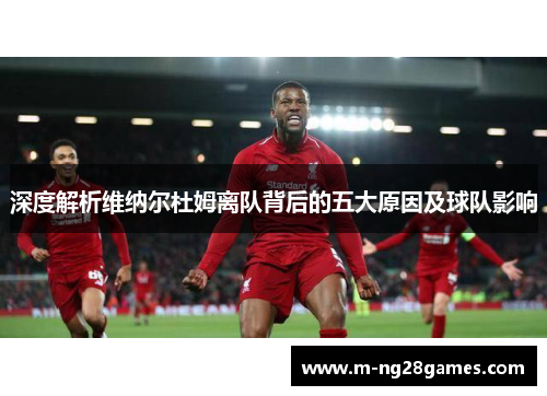 深度解析维纳尔杜姆离队背后的五大原因及球队影响