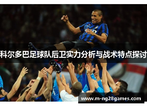 科尔多巴足球队后卫实力分析与战术特点探讨