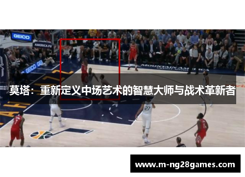 莫塔：重新定义中场艺术的智慧大师与战术革新者