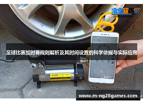 足球比赛加时赛规则解析及其时间设置的科学依据与实际应用 足球比赛加时赛规则解析及其时间设置的科学依据与实际应用