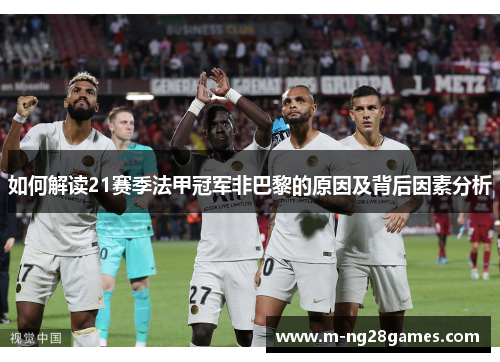 如何解读21赛季法甲冠军非巴黎的原因及背后因素分析