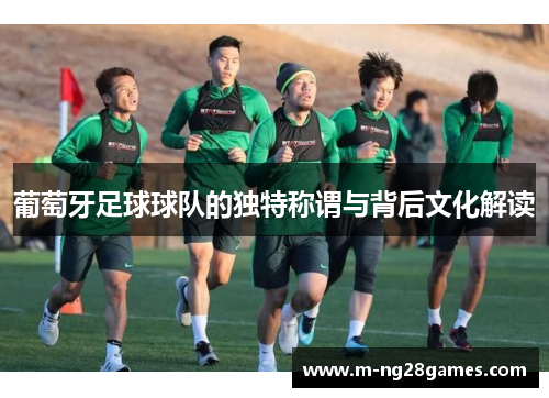葡萄牙足球球队的独特称谓与背后文化解读 葡萄牙足球球队的独特称谓与背后文化解读