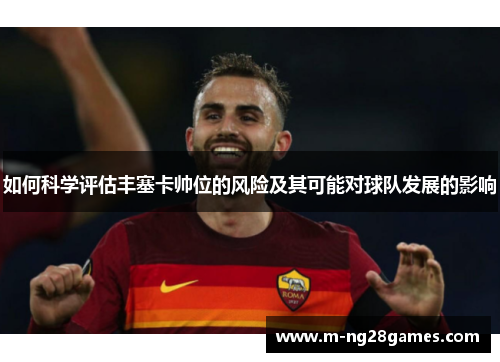 如何科学评估丰塞卡帅位的风险及其可能对球队发展的影响