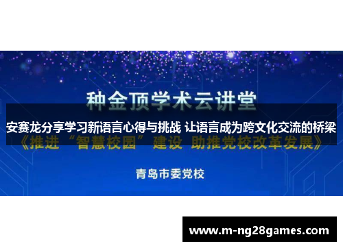 安赛龙分享学习新语言心得与挑战 让语言成为跨文化交流的桥梁