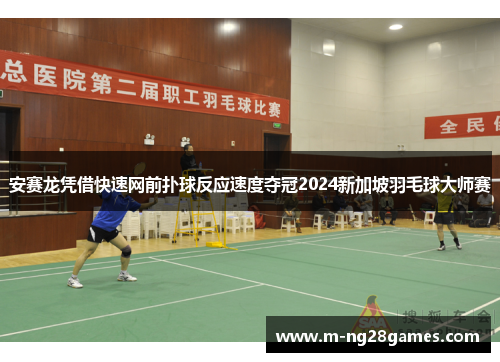 安赛龙凭借快速网前扑球反应速度夺冠2024新加坡羽毛球大师赛