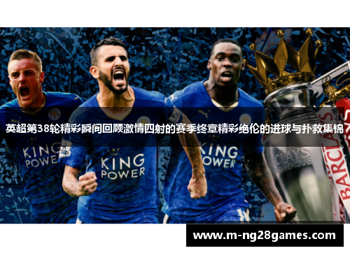 英超第38轮精彩瞬间回顾激情四射的赛季终章精彩绝伦的进球与扑救集锦 英超第38轮精彩瞬间回顾激情四射的赛季终章精彩绝伦的进球与扑救集锦