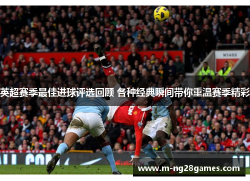 英超赛季最佳进球评选回顾 各种经典瞬间带你重温赛季精彩